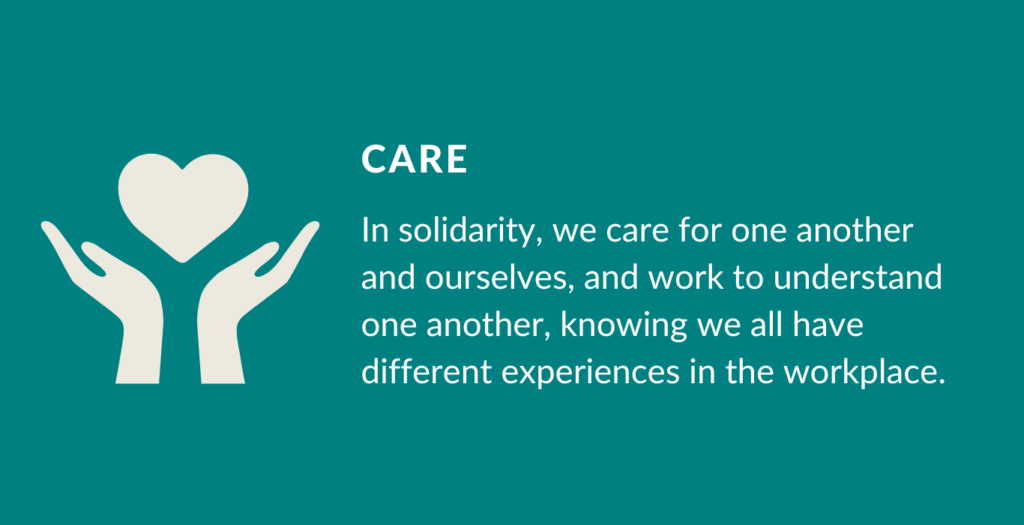 Our Value Care. In solidarity, we care for one another and ourselves, and work to understand one another, knowing we all have different experiences in the workplace. 
